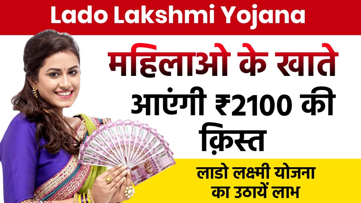 Lado Lakshmi Yojana ki Pahli Kist Kab Aaegi: महिलाओ के खाते में इस दिन आयेंगे लाडो लक्ष्मी योजना की ₹2100 की क़िस्त